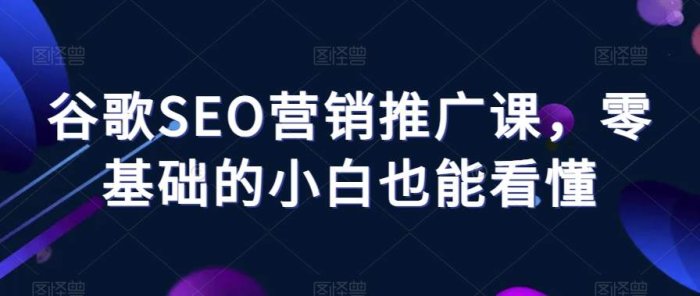 谷歌SEO营销推广课零基础的小白也能看懂