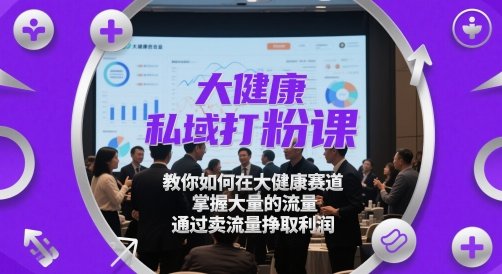 大健康私域打粉课教你如何在赛道掌握流量